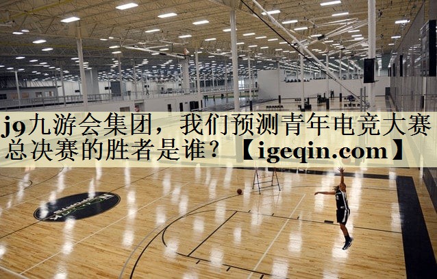开云kaiyun集团，我们预测青年电竞大赛总决赛的胜者是谁？